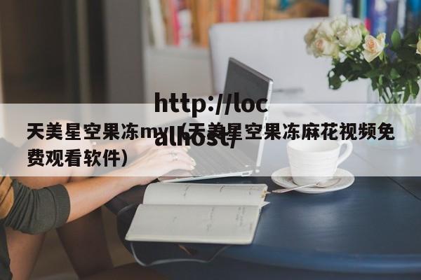 天美星空果冻mv（天美星空果冻麻花视频免费观看软件）