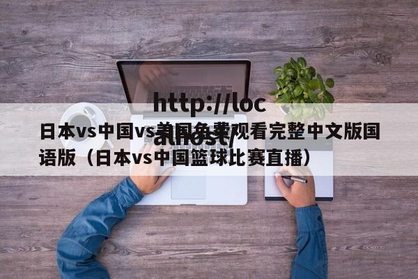 日本vs中国vs美国免费观看完整中文版国语版（日本vs中国篮球比赛直播）